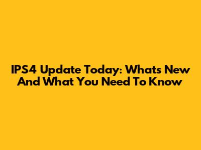 IPS4 Update Today: What's New And What You Need To Know