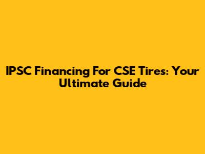 IPSC Financing For CSE Tires: Your Ultimate Guide