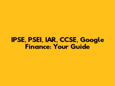 IPSE, PSEI, IAR, CCSE, Google Finance: Your Guide