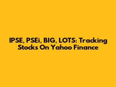 IPSE, PSEi, BIG, LOTS: Tracking Stocks On Yahoo Finance