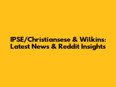 IPSE/Christiansese & Wilkins: Latest News & Reddit Insights