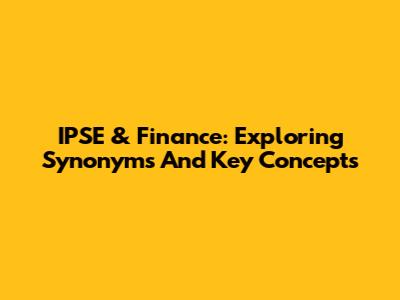 IPSE & Finance: Exploring Synonyms And Key Concepts