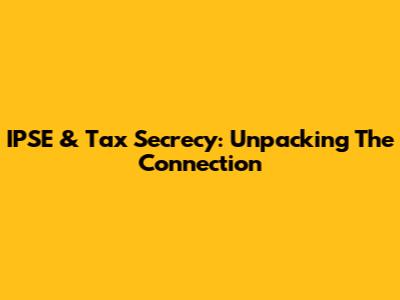 IPSE & Tax Secrecy: Unpacking The Connection