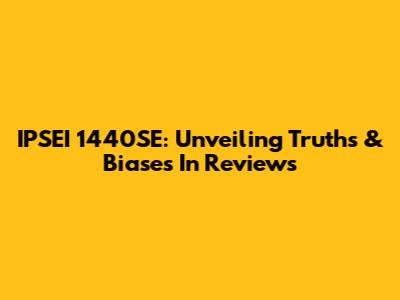 IPSEI 1440SE: Unveiling Truths & Biases In Reviews