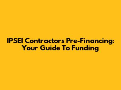 IPSEI Contractors Pre-Financing: Your Guide To Funding