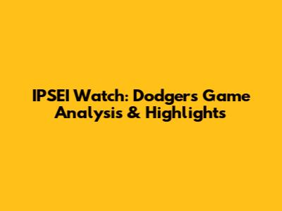 IPSEI Watch: Dodgers Game Analysis & Highlights