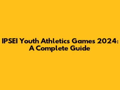IPSEI Youth Athletics Games 2024: A Complete Guide