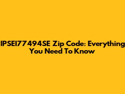 IPSEI77494SE Zip Code: Everything You Need To Know