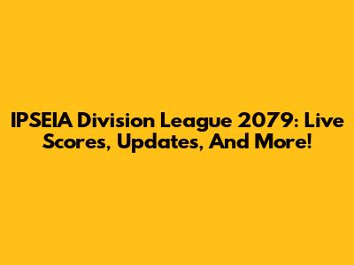IPSEIA Division League 2079: Live Scores, Updates, And More!