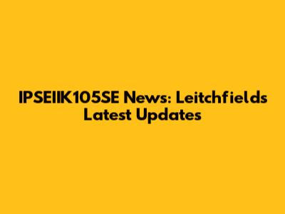 IPSEIIK105SE News: Leitchfield's Latest Updates