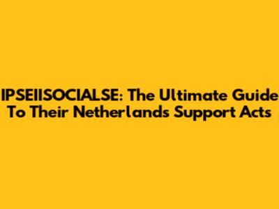IPSEIISOCIALSE: The Ultimate Guide To Their Netherlands Support Acts