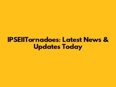IPSEIITornadoes: Latest News & Updates Today