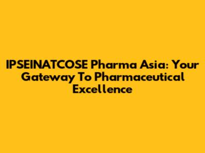 IPSEINATCOSE Pharma Asia: Your Gateway To Pharmaceutical Excellence