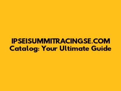 IPSEISUMMITRACINGSE.COM Catalog: Your Ultimate Guide
