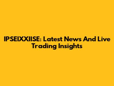 IPSEIXXIISE: Latest News And Live Trading Insights