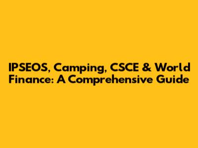 IPSEOS, Camping, CSCE & World Finance: A Comprehensive Guide