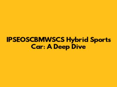 IPSEOSCBMWSCS Hybrid Sports Car: A Deep Dive