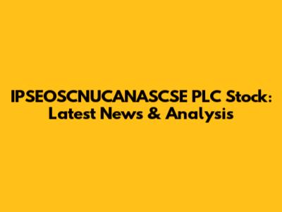 IPSEOSCNUCANASCSE PLC Stock: Latest News & Analysis