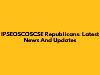 IPSEOSCOSCSE Republicans: Latest News And Updates