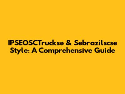 IPSEOSCTruckse & Sebrazilscse Style: A Comprehensive Guide