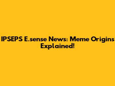 IPSEPS E.sense News: Meme Origins Explained!