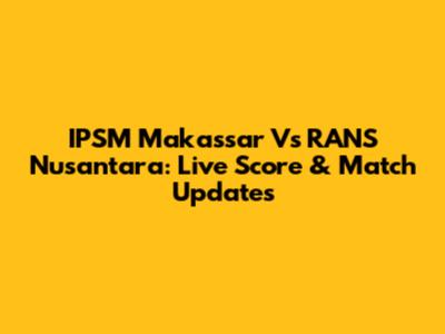 IPSM Makassar Vs RANS Nusantara: Live Score & Match Updates
