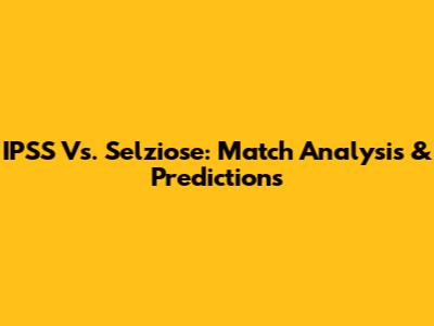 IPSS Vs. Selziose: Match Analysis & Predictions