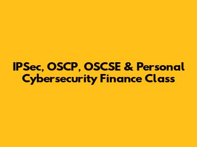 IPSec, OSCP, OSCSE & Personal Cybersecurity Finance Class