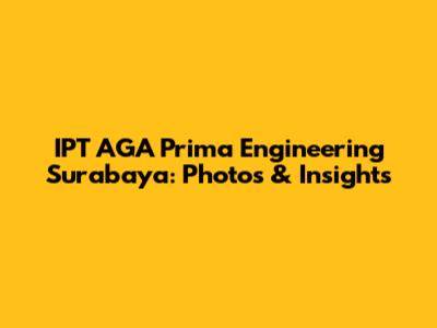 IPT AGA Prima Engineering Surabaya: Photos & Insights