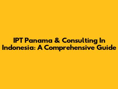 IPT Panama & Consulting In Indonesia: A Comprehensive Guide