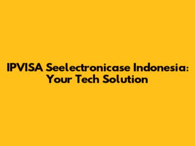 IPVISA Seelectronicase Indonesia: Your Tech Solution
