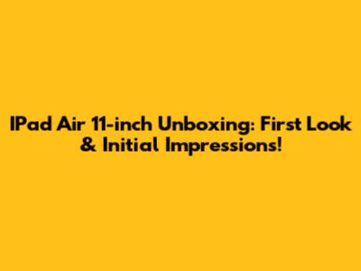 IPad Air 11-inch Unboxing: First Look & Initial Impressions!