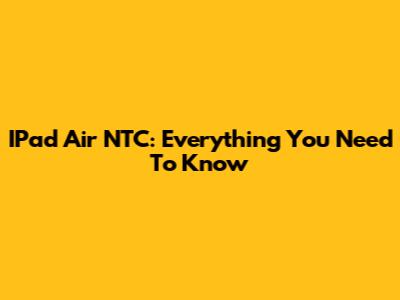 IPad Air NTC: Everything You Need To Know