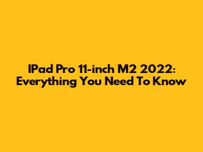 IPad Pro 11-inch M2 2022: Everything You Need To Know