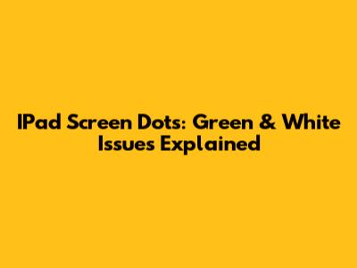 IPad Screen Dots: Green & White Issues Explained