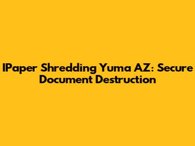 IPaper Shredding Yuma AZ: Secure Document Destruction