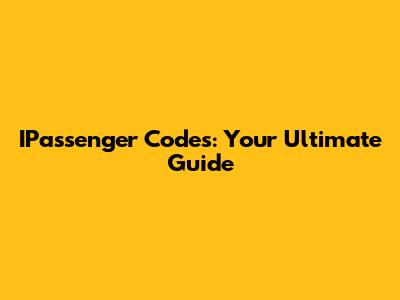 IPassenger Codes: Your Ultimate Guide