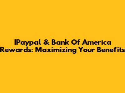IPaypal & Bank Of America Rewards: Maximizing Your Benefits