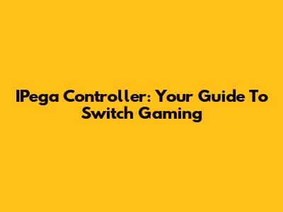 IPega Controller: Your Guide To Switch Gaming