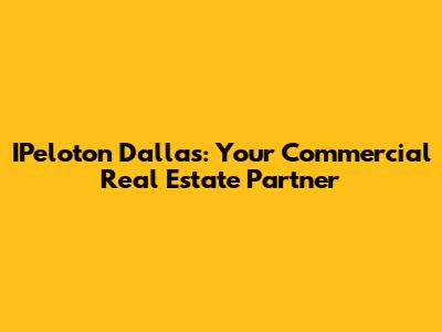 IPeloton Dallas: Your Commercial Real Estate Partner