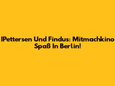 IPettersen Und Findus: Mitmachkino Spaß In Berlin!