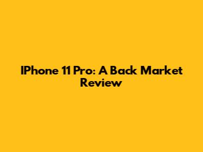 IPhone 11 Pro: A Back Market Review