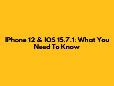 IPhone 12 & IOS 15.7.1: What You Need To Know