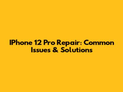 IPhone 12 Pro Repair: Common Issues & Solutions