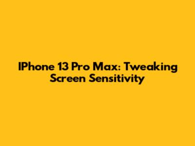 IPhone 13 Pro Max: Tweaking Screen Sensitivity