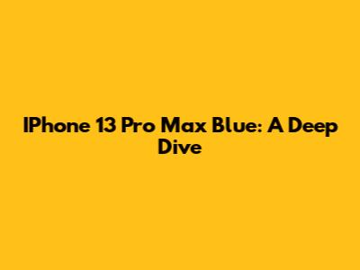 IPhone 13 Pro Max Blue: A Deep Dive