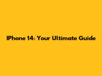 IPhone 14: Your Ultimate Guide