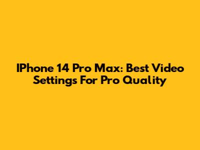 IPhone 14 Pro Max: Best Video Settings For Pro Quality