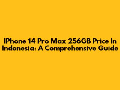 IPhone 14 Pro Max 256GB Price In Indonesia: A Comprehensive Guide