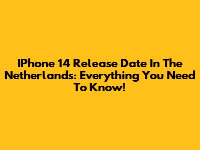 IPhone 14 Release Date In The Netherlands: Everything You Need To Know!